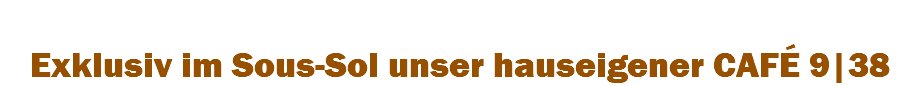 &nbsp;Exklusiv im Sous-Sol unser hauseigener CAFÉ 9|38